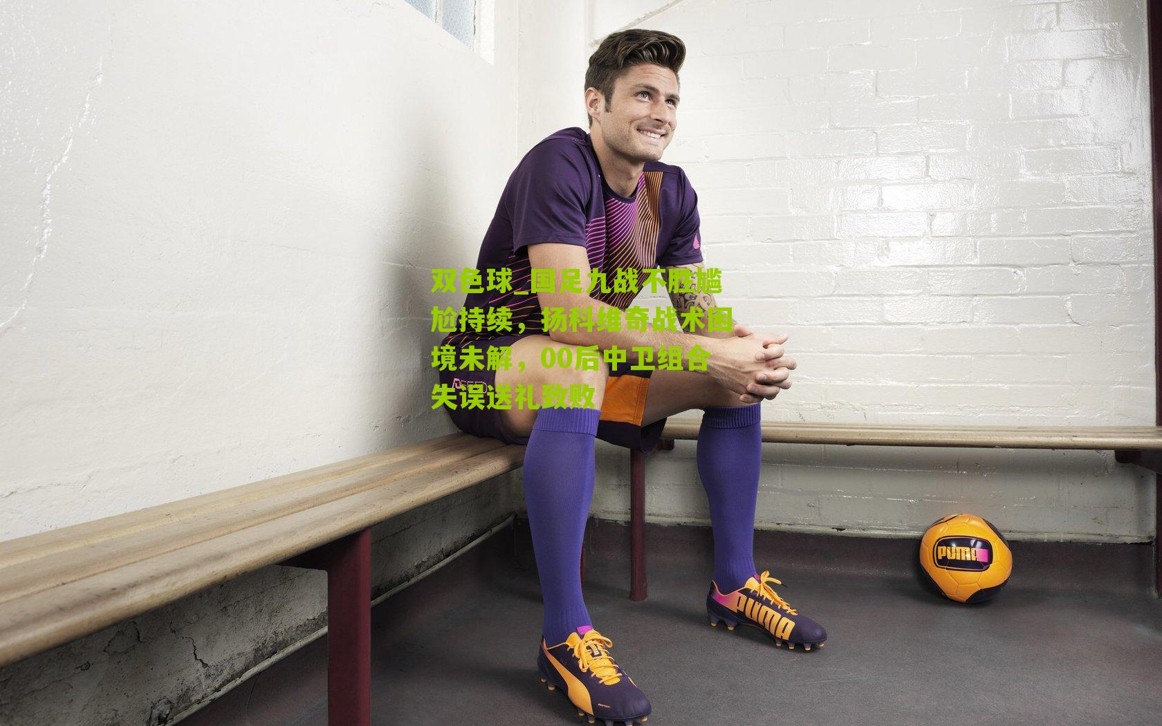 双色球_国足九战不胜尴尬持续，扬科维奇战术困境未解，00后中卫组合失误送礼致败