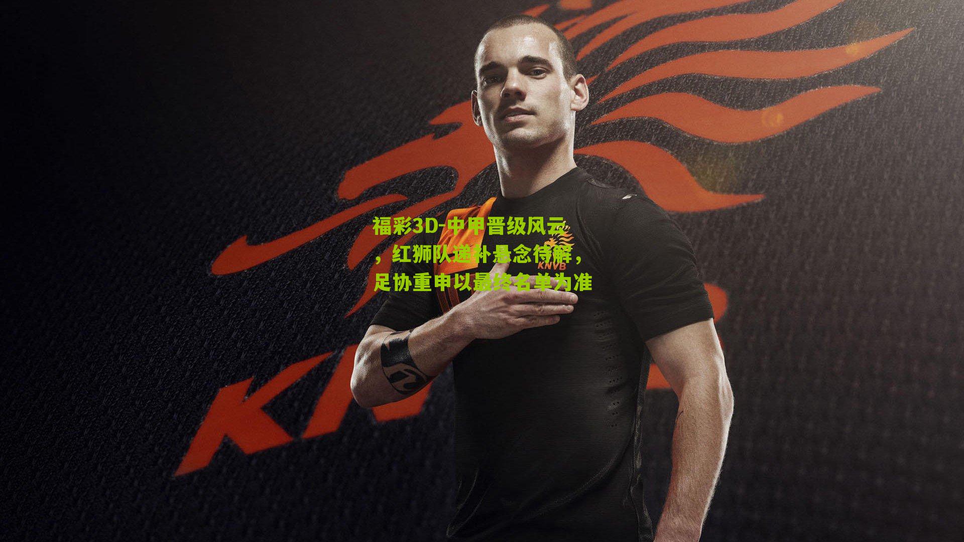 福彩3D-中甲晋级风云，红狮队递补悬念待解，足协重申以最终名单为准