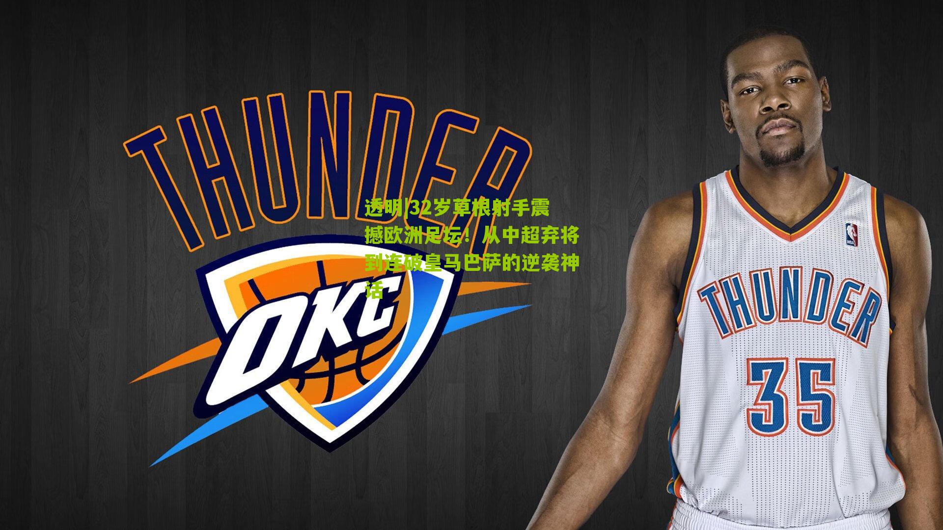 32岁草根射手震撼欧洲足坛!从中超弃将到连破皇马巴萨的逆袭神话