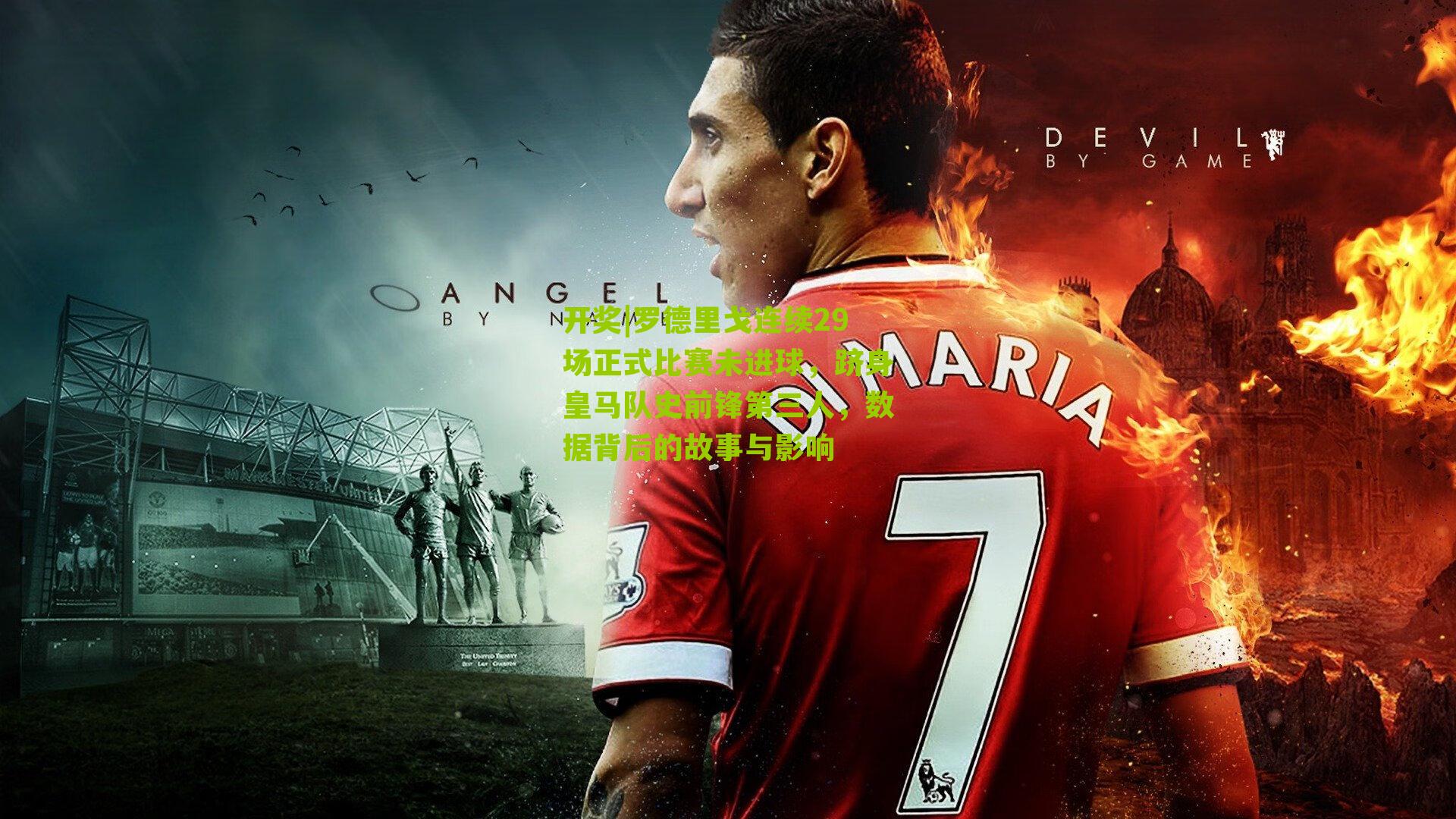 开奖|罗德里戈连续29场正式比赛未进球，跻身皇马队史前锋第三人，数据背后的故事与影响