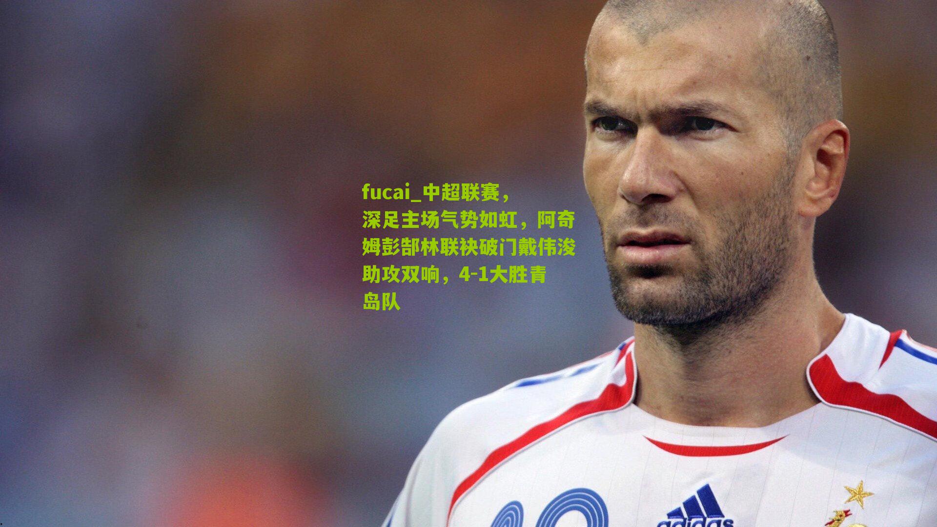fucai_中超联赛，深足主场气势如虹，阿奇姆彭郜林联袂破门戴伟浚助攻双响，4-1大胜青岛队