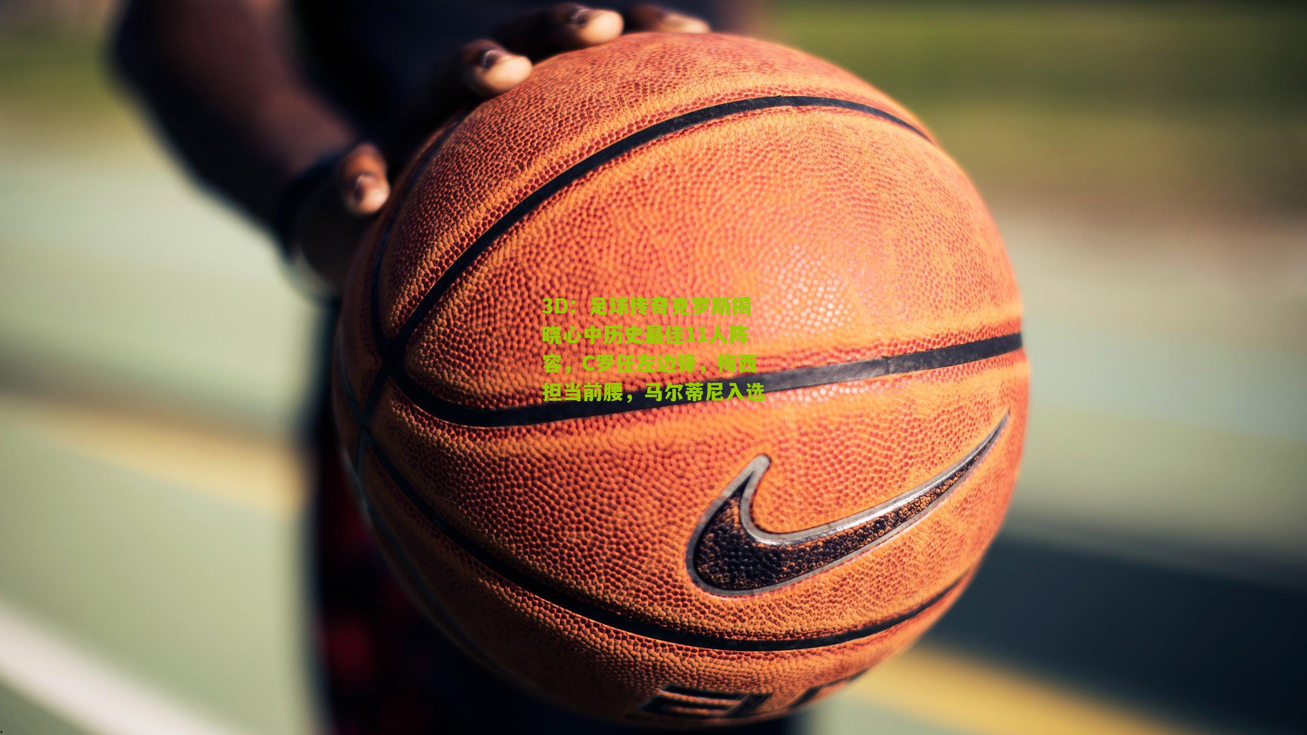 足球传奇克罗斯揭晓心中历史最佳11人阵容,C罗任左边锋,梅西担当前腰,马尔蒂尼入选