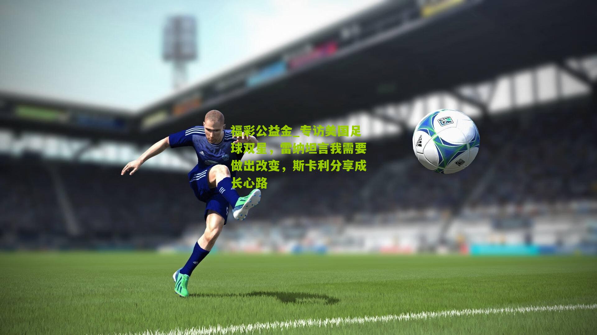 专访美国足球双星，雷纳坦言我需要做出改变，斯卡利分享成长心路