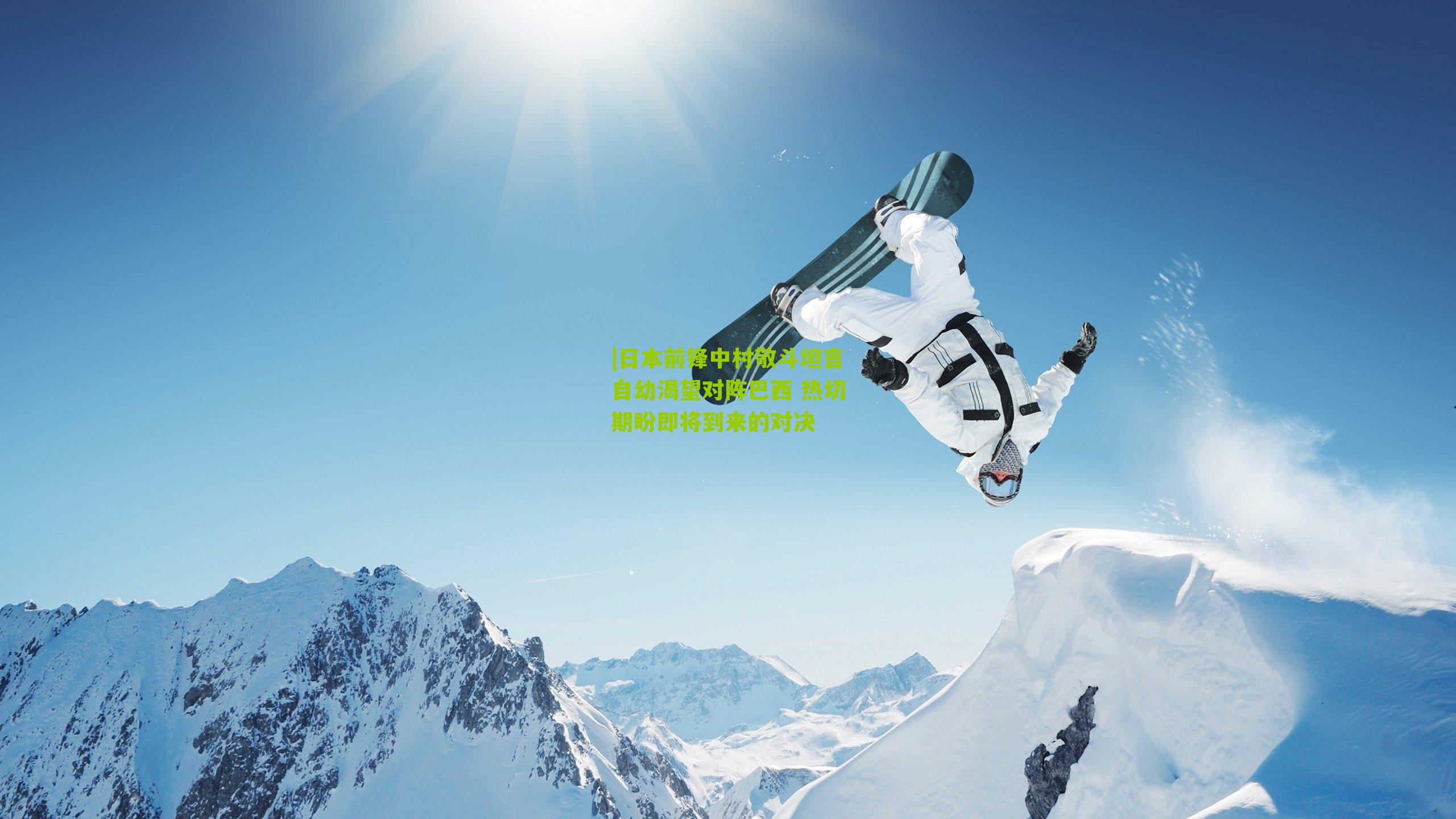 日本前锋中村敬斗坦言自幼渴望对阵巴西 热切期盼即将到来的对决